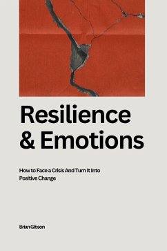 Resilience And Emotions How to Face a Crisis And Turn It Into Positive Change (eBook, ePUB) - Gibson, Brian