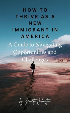 How to Thrive as a New Immigrant in America: A Guide to Navigating Opportunities and Challenges (eBook, ePUB) - Johnston, Jeanette