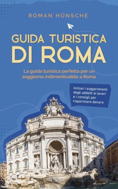 Cover Guida turistica di Roma: La guida turistica perfetta per un soggiorno indimenticabile a Roma: inclusi i suggerimenti degli addetti ai lavori e i consigli per risparmiare denaro (eBook, ePUB)