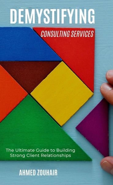 Demystifying Consulting Services-The Ultimate Guide to Building Strong Client Relationships (eBook, ePUB) Demystifying Consulting Services-The Ultimate Guide to Building Strong Client Relationships (eBook, ePUB)