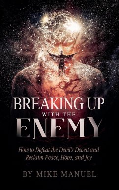 Breaking Up With The Enemy: How to Defeat the Devil's Deceit and Reclaim Peace, Hope, and Joy (eBook, ePUB) - Manuel, Mike