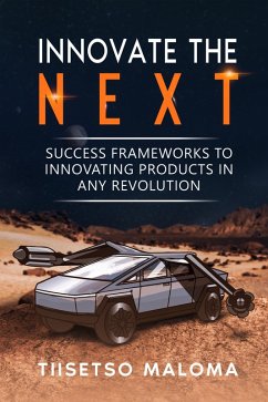 Innovate The Next: Success Frameworks to Innovating Products in Any Revolution (eBook, ePUB) - Maloma, Tiisetso