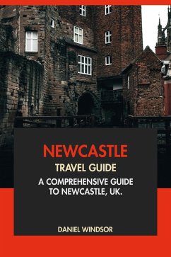 Newcastle Travel Guide: A Comprehensive Guide to Newcastle, UK (eBook, ePUB) - Windsor, Daniel