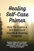 Healing Self-Care Primer: How to Create a Diy Self-Care Health & Healing Program. (eBook, ePUB)