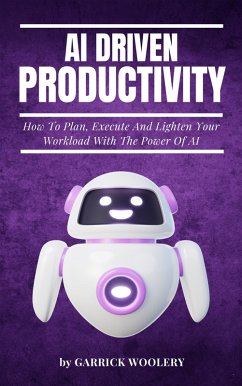 AI Driven Productivity - How To Plan, Execute, And Lighten Your Workload With The Power Of AI (eBook, ePUB) - Woolery, Garrick