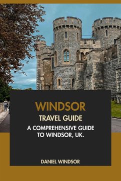 Windsor Travel Guide: A Comprehensive Guide to Windsor, UK (eBook, ePUB) - Windsor, Daniel