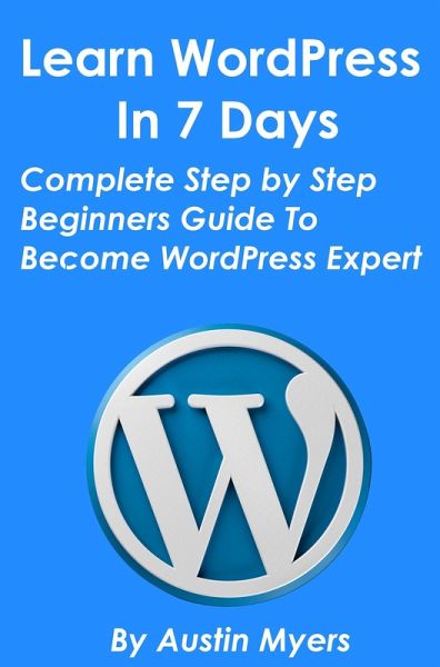 Learn WordPress In 7 Days - Complete Step by Step Beginners Guide To Become WordPress Expert (eBook, ePUB)