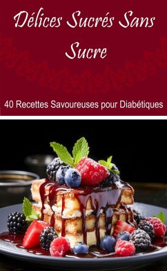 Délices Sucrés Sans Sucre : 40 Recettes Savoureuses pour Diabétiques (eBook, ePUB) - Gourmand, Atelier