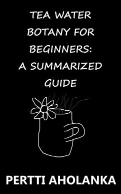 Tea Water Botany for Beginners: A Summarized Guide (eBook, ePUB) - Aholanka, Pertti