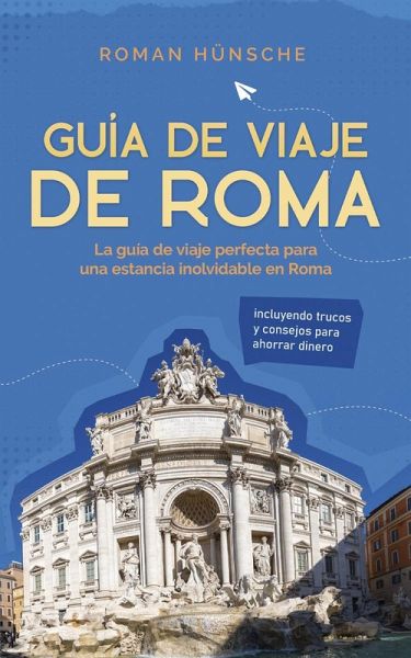Guía de viaje de Roma: La guía de viaje perfecta para una estancia inolvidable en Roma: incluyendo trucos y consejos para ahorrar dinero (eBook, ePUB) Guía de viaje de Roma: La guía de viaje perfecta para una estancia inolvidable en Roma: incluyendo trucos y consejos para ahorrar dinero (eBook, ePUB)
