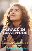 Grace in Gratitude: Embracing Thankfulness as a Way of Life (Christian Living: Tales of Faith, Grace, Love, and Empathy, #10) (eBook, ePUB)