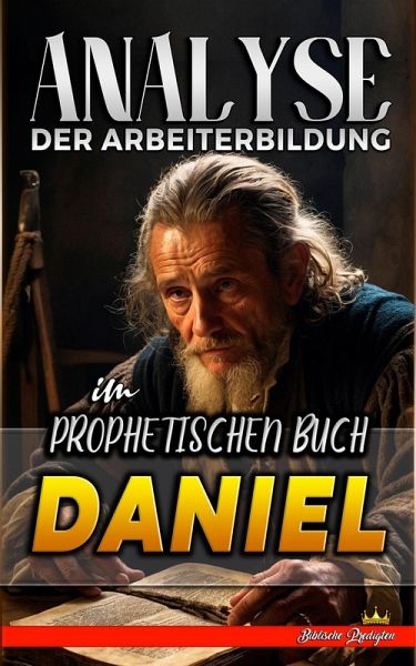 Analyse der Arbeiterbildung im Prophetischen Buch Daniel (Die Lehre von der Arbeit in der Bibel, #18) (eBook, ePUB)