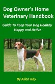 Dog Owner's Home Veterinary Handbook - Guide To Keep Your Dog Healthy, Happy and Active (eBook, ePUB)