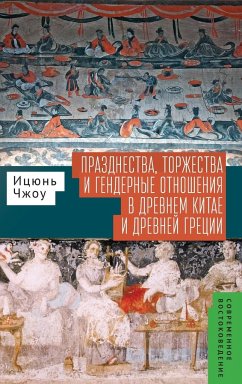 Festivals, Feasts, and Gender Relations in Ancient China and Greece - Zhou Yiqun