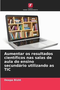 Aumentar os resultados científicos nas salas de aula do ensino secundário utilizando as TIC - Bisht, Deepa