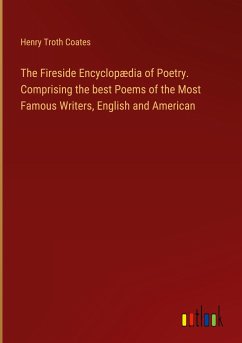 The Fireside Encyclopædia of Poetry. Comprising the best Poems of the Most Famous Writers, English and American - Coates, Henry Troth