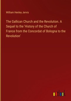 The Gallican Church and the Revolution. A Sequel to the 'History of the Church of France from the Concordat of Bologna to the Revolution'