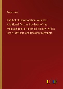 The Act of Incorporation, with the Additional Acts and by-laws of the Massachusetts Historical Society, with a List of Officers and Resident Members