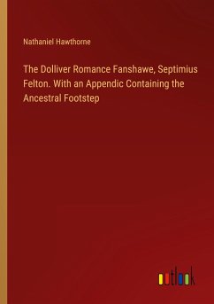 The Dolliver Romance Fanshawe, Septimius Felton. With an Appendic Containing the Ancestral Footstep - Hawthorne, Nathaniel