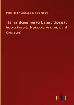 The Transformations (or Metamorphoses) of Insects (Insecta, Myriapoda, Arachnida, and Crustacea)