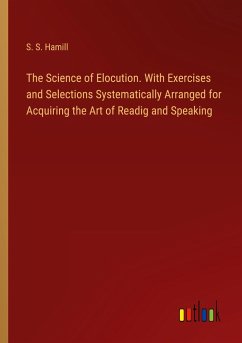 The Science of Elocution. With Exercises and Selections Systematically Arranged for Acquiring the Art of Readig and Speaking