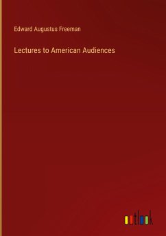 Lectures to American Audiences - Freeman, Edward Augustus