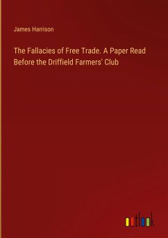 The Fallacies of Free Trade. A Paper Read Before the Driffield Farmers' Club