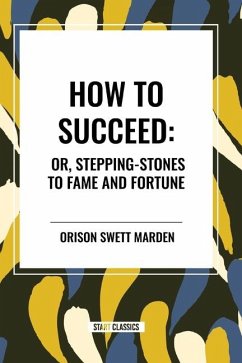 How to Succeed: Or, Stepping-Stones to Fame and Fortune - Swett Marden, Orison