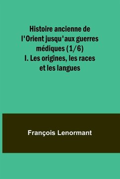 Histoire ancienne de l'Orient jusqu'aux guerres médiques (1/6); I. Les origines, les races et les langues - Lenormant, François