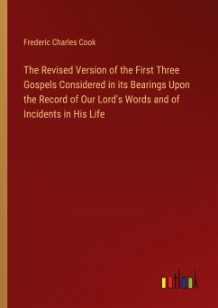 The Revised Version of the First Three Gospels Considered in its Bearings Upon the Record of Our Lord's Words and of Incidents in His Life
