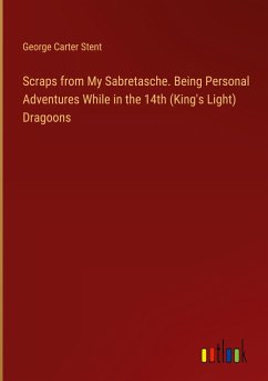 Scraps from My Sabretasche. Being Personal Adventures While in the 14th (King's Light) Dragoons