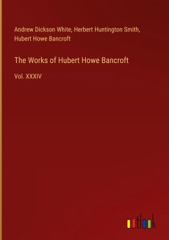 The Works of Hubert Howe Bancroft - White, Andrew Dickson; Smith, Herbert Huntington; Bancroft, Hubert Howe