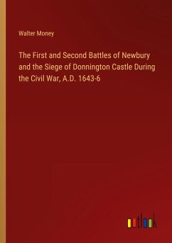 The First and Second Battles of Newbury and the Siege of Donnington Castle During the Civil War, A.D. 1643-6 - Money, Walter