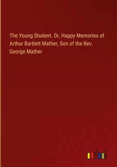 The Young Student. Or, Happy Memories of Arthur Bartlett Mather, Son of the Rev. George Mather
