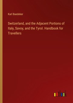 Switzerland, and the Adjacent Portions of Italy, Savoy, and the Tyrol. Handbook for Travellers