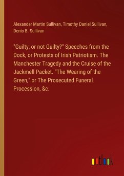 "Guilty, or not Guilty?" Speeches from the Dock, or Protests of Irish Patriotism. The Manchester Tragedy and the Cruise of the Jackmell Packet. "The Wearing of the Green," or The Prosecuted Funeral Procession, &c.