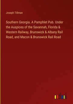 Southern Georgia. A Pamphlet Pub. Under the Auspices of the Savannah, Florida & Western Railway, Brunswick & Albany Rail Road, and Macon & Brunswick Rail Road