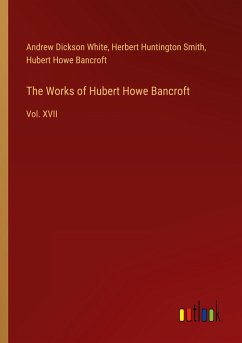 The Works of Hubert Howe Bancroft - White, Andrew Dickson; Smith, Herbert Huntington; Bancroft, Hubert Howe