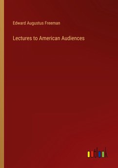 Lectures to American Audiences - Freeman, Edward Augustus