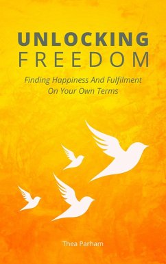 Unlocking Freedom - Finding Happiness And Fulfilment On Your Own Terms (eBook, ePUB) - Parham, Thea