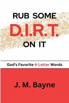 Rub Some D.I.R.T. On It..... God's Favorite 4-Letter Words - Bayne, J. M.