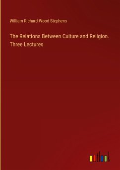 The Relations Between Culture and Religion. Three Lectures - Stephens, William Richard Wood