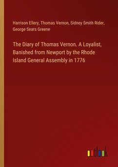 The Diary of Thomas Vernon. A Loyalist, Banished from Newport by the Rhode Island General Assembly in 1776 - Ellery, Harrison; Vernon, Thomas; Rider, Sidney Smith; Greene, George Sears
