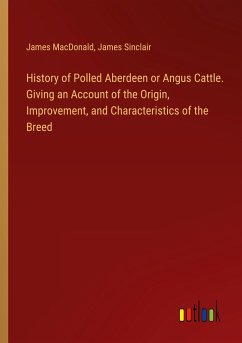 History of Polled Aberdeen or Angus Cattle. Giving an Account of the Origin, Improvement, and Characteristics of the Breed - Macdonald, James; Sinclair, James