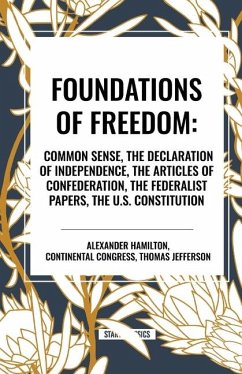 Foundations of Freedom: Common Sense, the Declaration of Independence, the Articles of Confederation, the Federalist Papers, the U.S. Constitu - Jefferson, Thomas; Hamilton, Alexander