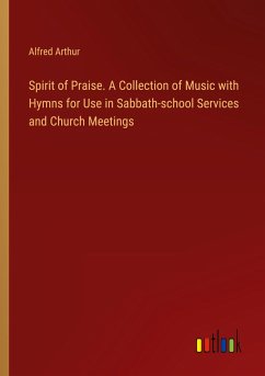Spirit of Praise. A Collection of Music with Hymns for Use in Sabbath-school Services and Church Meetings - Arthur, Alfred