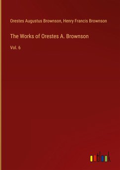 The Works of Orestes A. Brownson - Brownson, Orestes Augustus; Brownson, Henry Francis