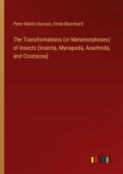 The Transformations (or Metamorphoses) of Insects (Insecta, Myriapoda, Arachnida, and Crustacea) - Duncan, Peter Martin; Blanchard, Emile