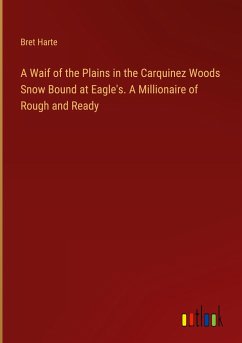 A Waif of the Plains in the Carquinez Woods Snow Bound at Eagle's. A Millionaire of Rough and Ready - Harte, Bret