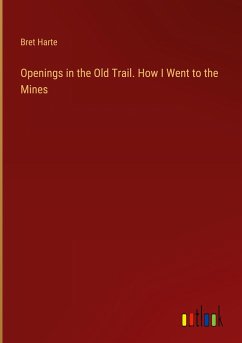 Openings in the Old Trail. How I Went to the Mines - Harte, Bret